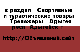  в раздел : Спортивные и туристические товары » Тренажеры . Адыгея респ.,Адыгейск г.